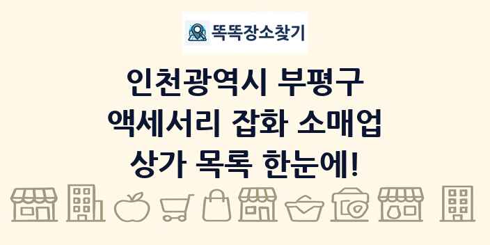 인천광역시 부평구 액세서리 잡화 소매업 상가 목록 및 정보