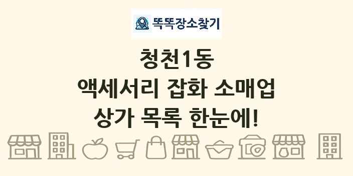 청천1동 액세서리 잡화 소매업 상가 목록 및 정보