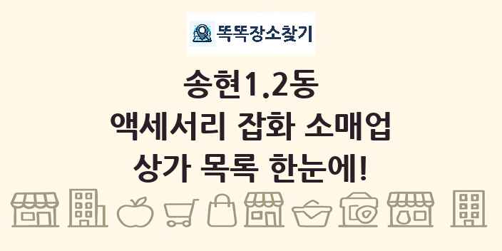 송현1.2동 액세서리 잡화 소매업 상가 목록 및 정보