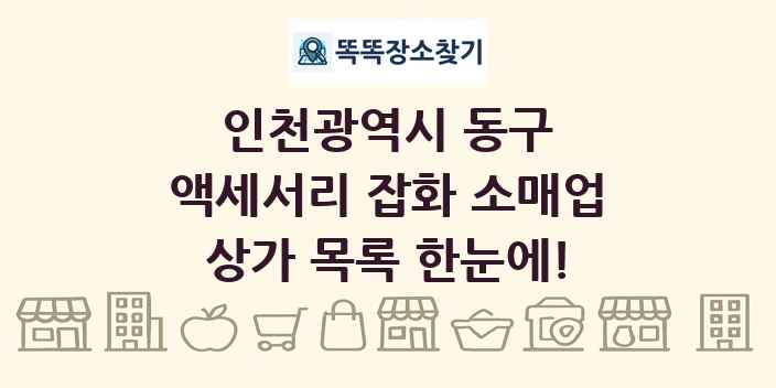 인천광역시 동구 액세서리 잡화 소매업 상가 목록 및 정보