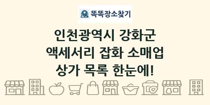 인천광역시 강화군 액세서리 잡화 소매업 상가 목록 및 정보
