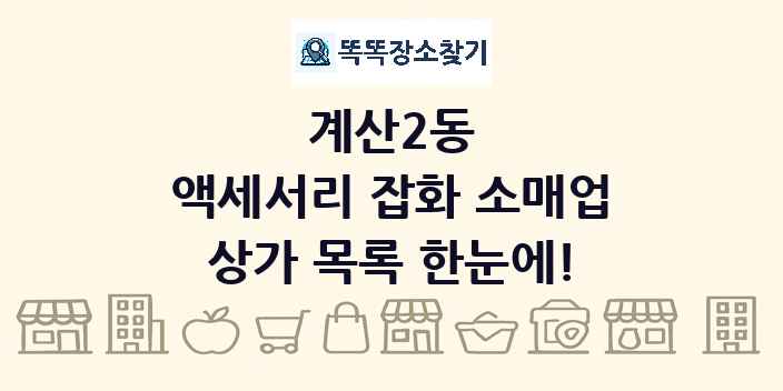 계산2동 액세서리 잡화 소매업 상가 목록 및 정보