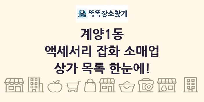 계양1동 액세서리 잡화 소매업 상가 목록 및 정보