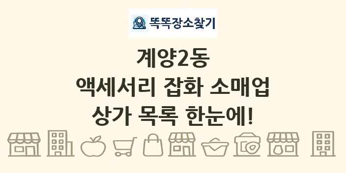 계양2동 액세서리 잡화 소매업 상가 목록 및 정보