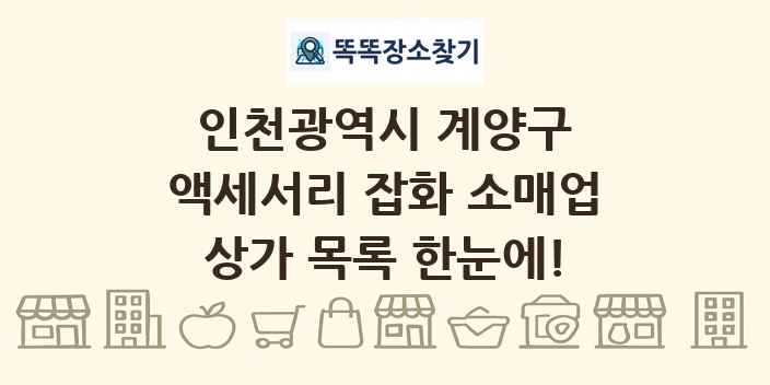 인천광역시 계양구 액세서리 잡화 소매업 상가 목록 및 정보