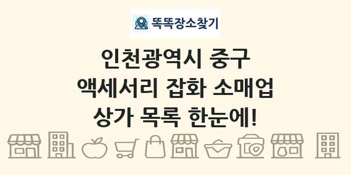 인천광역시 중구 액세서리 잡화 소매업 상가 목록 및 정보