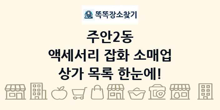 주안2동 액세서리 잡화 소매업 상가 목록 및 정보