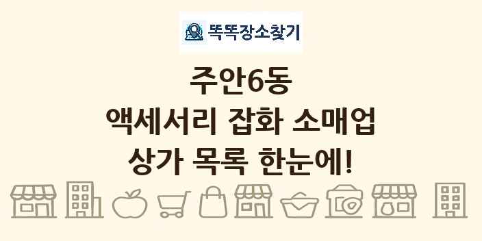 주안6동 액세서리 잡화 소매업 상가 목록 및 정보