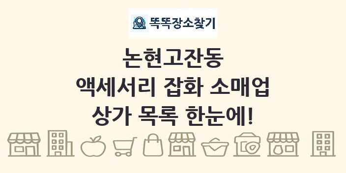 논현고잔동 액세서리 잡화 소매업 상가 목록 및 정보