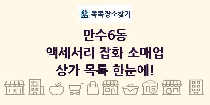 만수6동 액세서리 잡화 소매업 상가 목록 및 정보