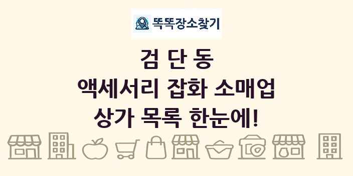 검단동 액세서리 잡화 소매업 상가 목록 및 정보