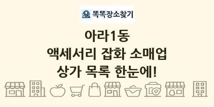 아라1동 액세서리 잡화 소매업 상가 목록 및 정보