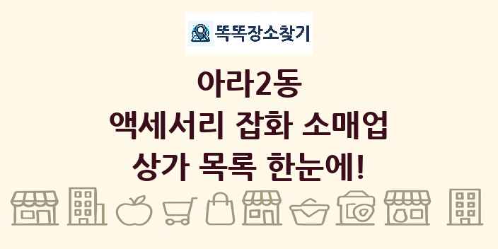 아라2동 액세서리 잡화 소매업 상가 목록 및 정보