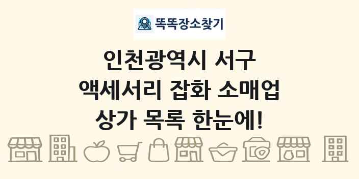 인천광역시 서구 액세서리 잡화 소매업 상가 목록 및 정보