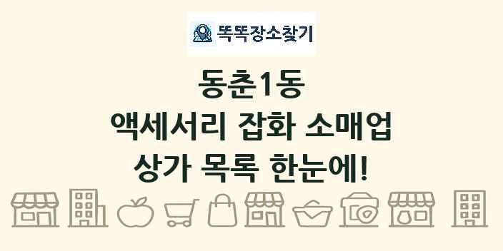 동춘1동 액세서리 잡화 소매업 상가 목록 및 정보