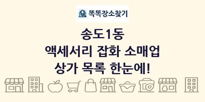송도1동 액세서리 잡화 소매업 상가 목록 및 정보