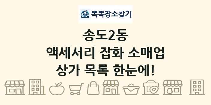 송도2동 액세서리 잡화 소매업 상가 목록 및 정보