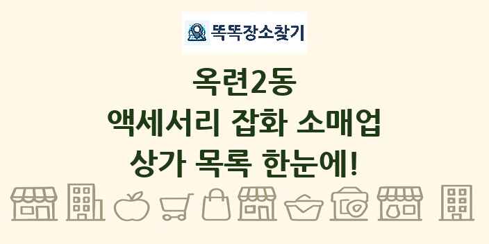 옥련2동 액세서리 잡화 소매업 상가 목록 및 정보