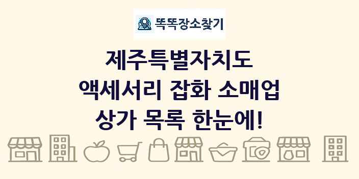 제주특별자치도 액세서리 잡화 소매업 상가 목록 및 정보