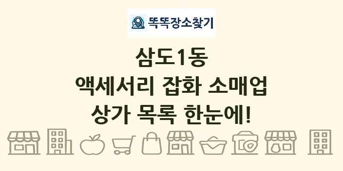 삼도1동 액세서리 잡화 소매업 상가 목록 및 정보