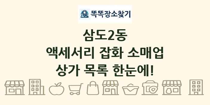 삼도2동 액세서리 잡화 소매업 상가 목록 및 정보