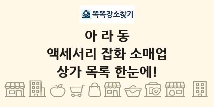 아라동 액세서리 잡화 소매업 상가 목록 및 정보
