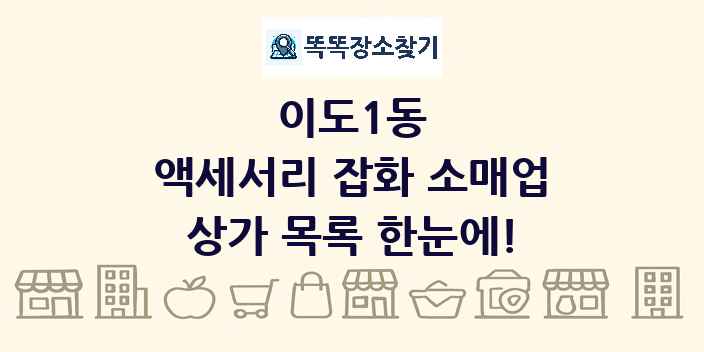 이도1동 액세서리 잡화 소매업 상가 목록 및 정보