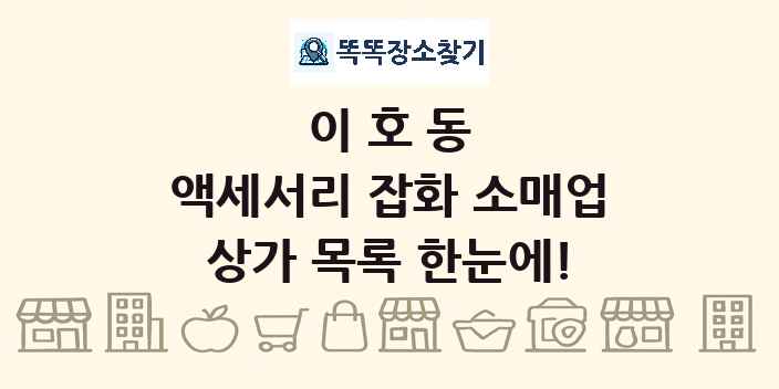 이호동 액세서리 잡화 소매업 상가 목록 및 정보