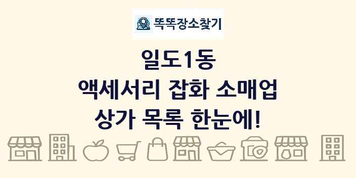 일도1동 액세서리 잡화 소매업 상가 목록 및 정보