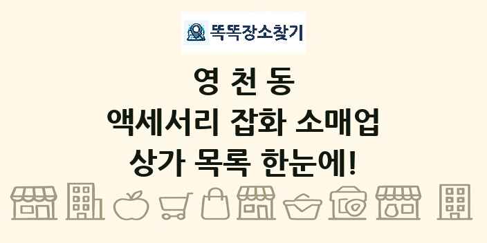 영천동 액세서리 잡화 소매업 상가 목록 및 정보