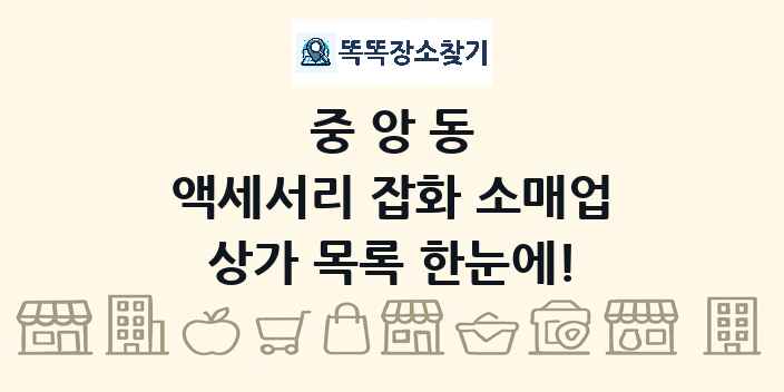 중앙동 액세서리 잡화 소매업 상가 목록 및 정보