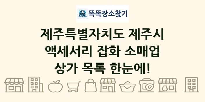 제주특별자치도 제주시 액세서리 잡화 소매업 상가 목록 및 정보