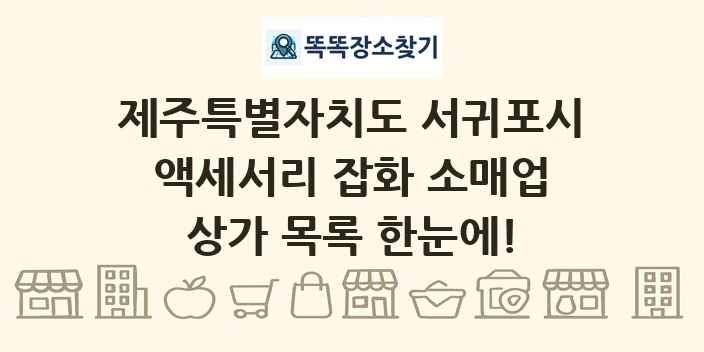 제주특별자치도 서귀포시 액세서리 잡화 소매업 상가 목록 및 정보