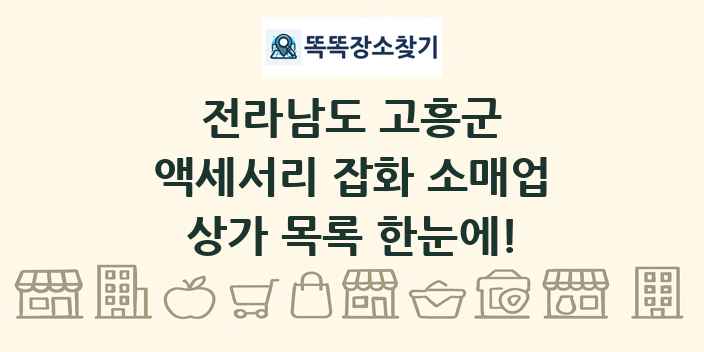 전라남도 고흥군 액세서리 잡화 소매업 상가 목록 및 정보