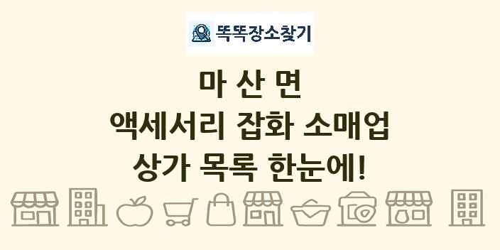 마산면 액세서리 잡화 소매업 상가 목록 및 정보