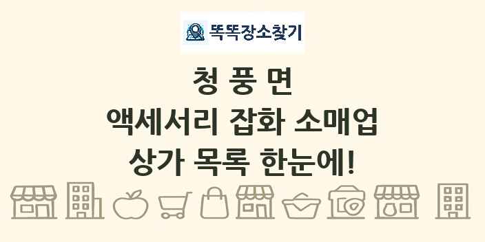 청풍면 액세서리 잡화 소매업 상가 목록 및 정보