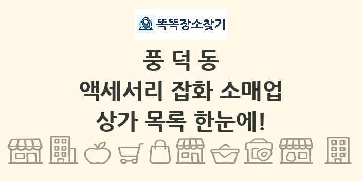 풍덕동 액세서리 잡화 소매업 상가 목록 및 정보