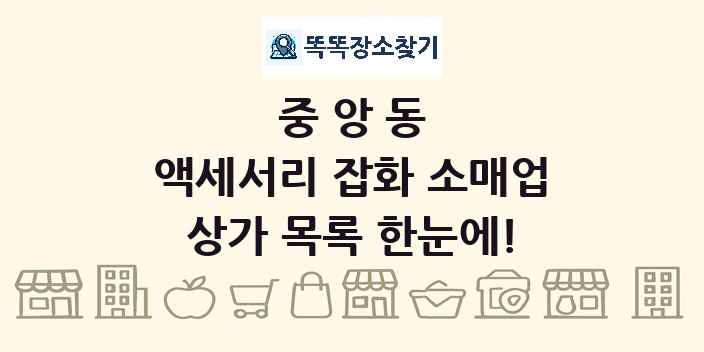 중앙동 액세서리 잡화 소매업 상가 목록 및 정보