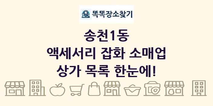 송천1동 액세서리 잡화 소매업 상가 목록 및 정보