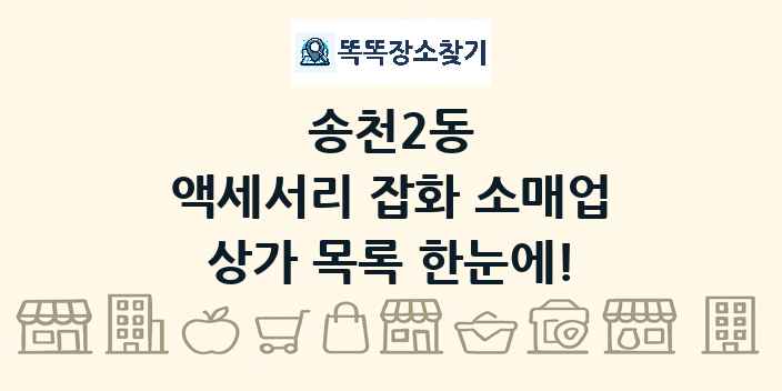 송천2동 액세서리 잡화 소매업 상가 목록 및 정보
