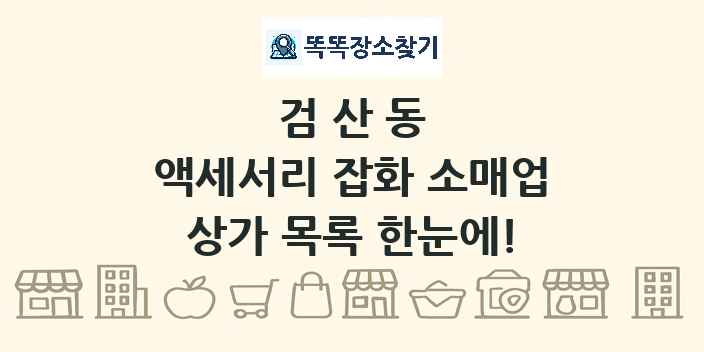 검산동 액세서리 잡화 소매업 상가 목록 및 정보