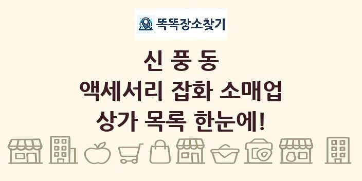 신풍동 액세서리 잡화 소매업 상가 목록 및 정보