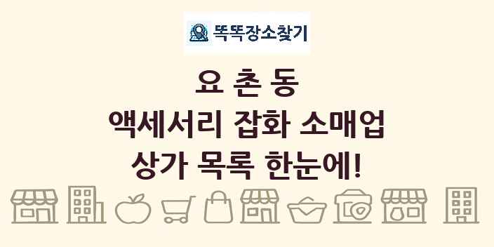 요촌동 액세서리 잡화 소매업 상가 목록 및 정보