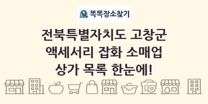 전북특별자치도 고창군 액세서리 잡화 소매업 상가 목록 및 정보