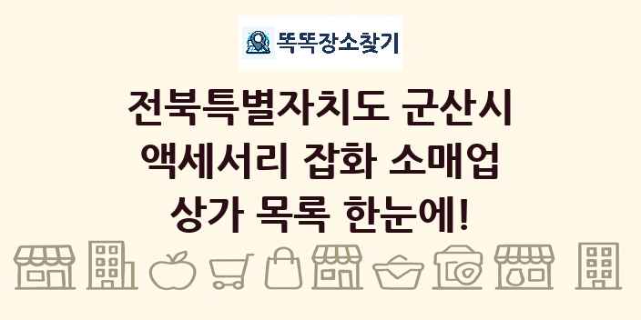 전북특별자치도 군산시 액세서리 잡화 소매업 상가 목록 및 정보