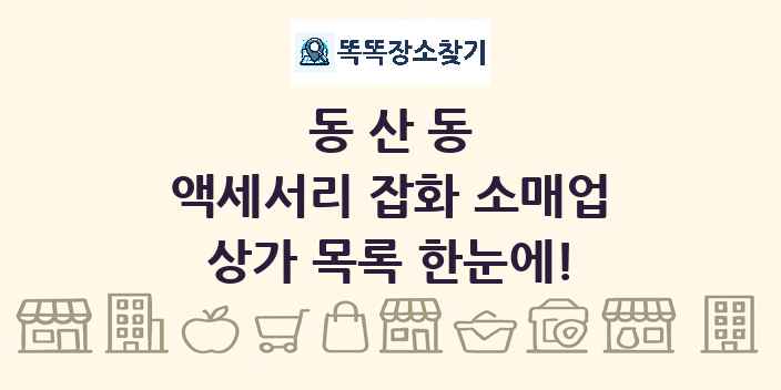 동산동 액세서리 잡화 소매업 상가 목록 및 정보