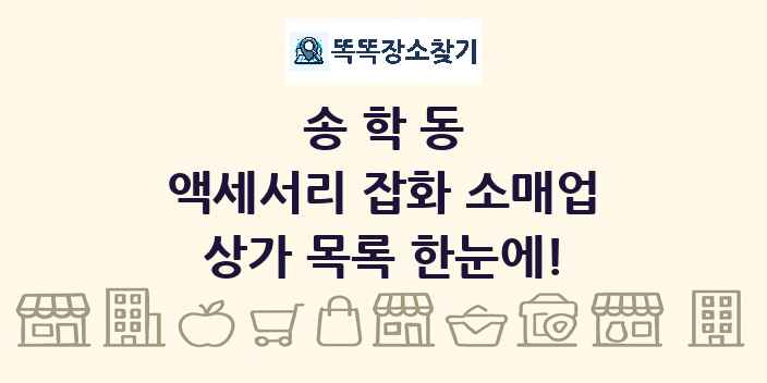 송학동 액세서리 잡화 소매업 상가 목록 및 정보