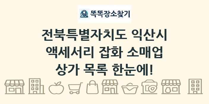 전북특별자치도 익산시 액세서리 잡화 소매업 상가 목록 및 정보