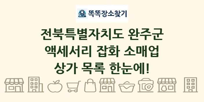 전북특별자치도 완주군 액세서리 잡화 소매업 상가 목록 및 정보