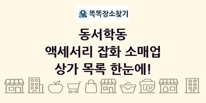동서학동 액세서리 잡화 소매업 상가 목록 및 정보